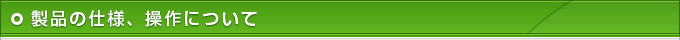 製品の仕様、操作について