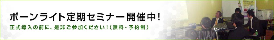 ボーンライト定期セミナー開催中！ 正式導入の前に、是非ご参加ください！（無料・予約制）